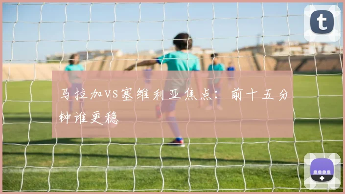 马拉加vs塞维利亚焦点：前十五分钟谁更稳