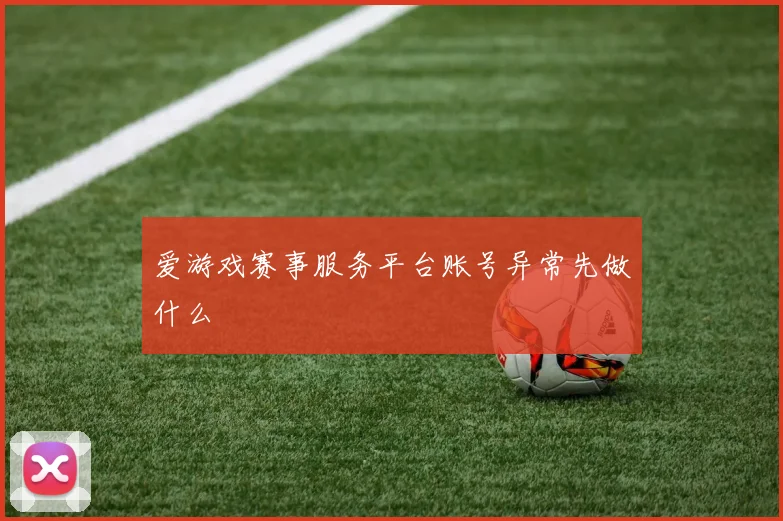 爱游戏赛事服务平台账号异常先做什么