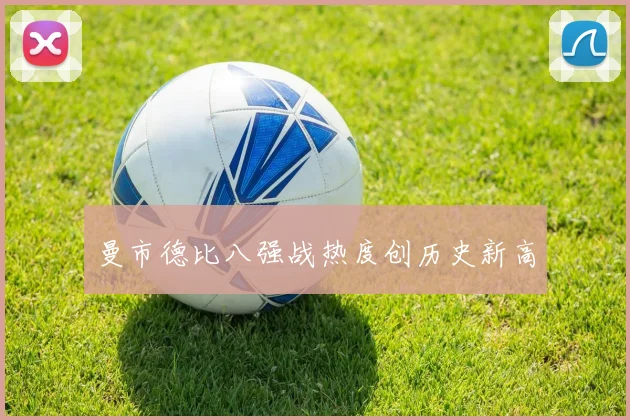 曼市德比八强战热度创历史新高