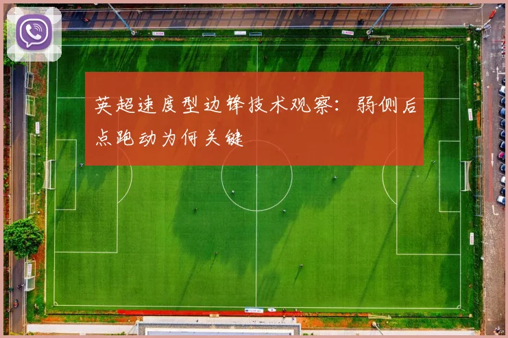 英超速度型边锋技术观察：弱侧后点跑动为何关键