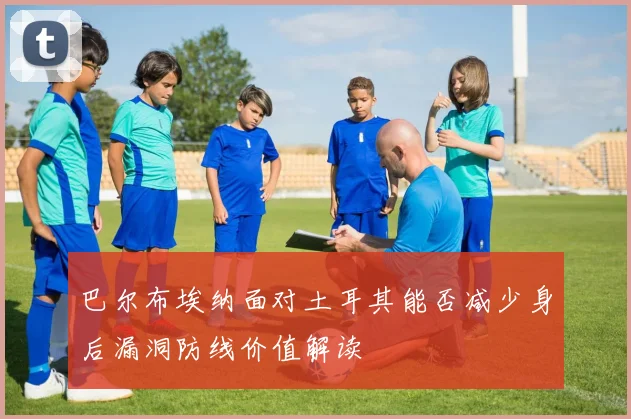 巴尔布埃纳面对土耳其能否减少身后漏洞防线价值解读