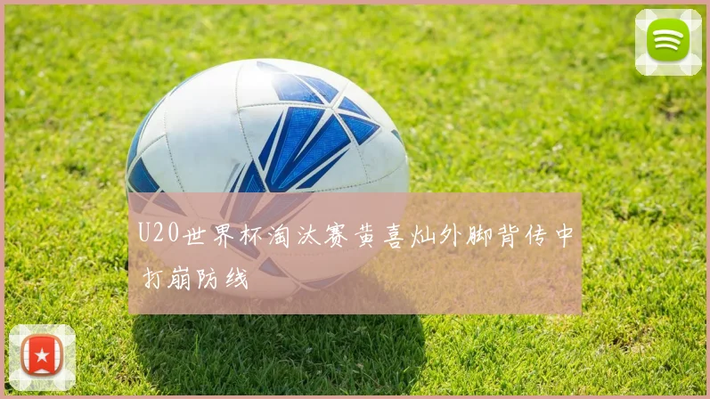 U20世界杯淘汰赛黄喜灿外脚背传中打崩防线