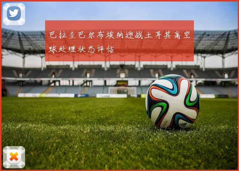 巴拉圭巴尔布埃纳迎战土耳其高空球处理状态评估